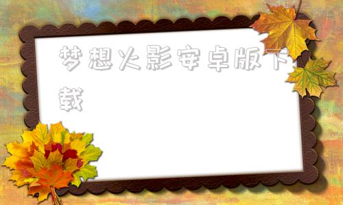 梦想火影安卓版下载火影忍者梦想世界027下载