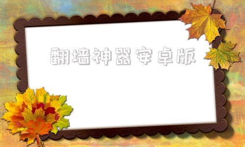 包含翻墙神器安卓版的词条