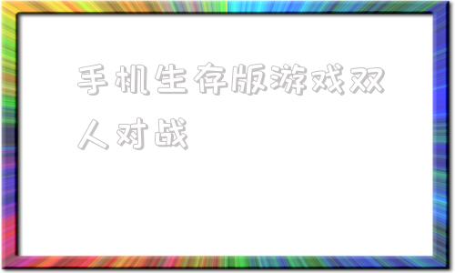 手机生存版游戏双人对战双人生存联机游戏手机版大全