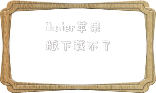 ihaier苹果版下载不了ihaier20海尔官网下载